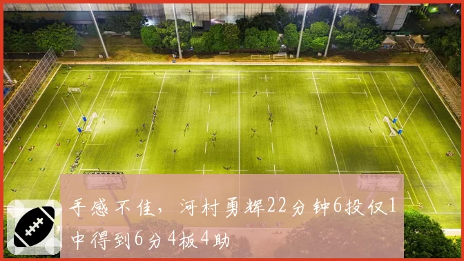 手感不佳,河村勇辉22分钟6投仅1中得到6分4板4助