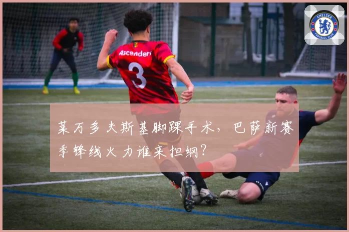 莱万多夫斯基脚踝手术，巴萨新赛季锋线火力谁来担纲？