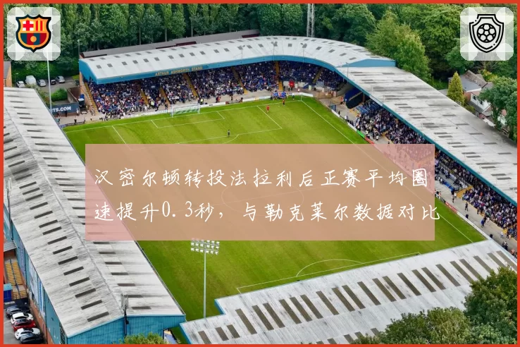汉密尔顿转投法拉利后正赛平均圈速提升0.3秒，与勒克莱尔数据对比揭示战术定位差异