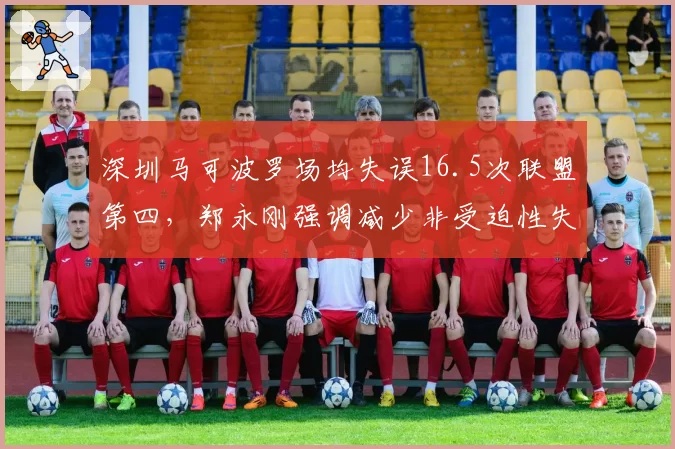深圳马可波罗场均失误16.5次联盟第四，郑永刚强调减少非受迫性失误
