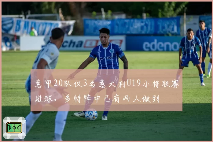 意甲20队仅3名意大利U19小将联赛进球，多特阵中已有两人做到