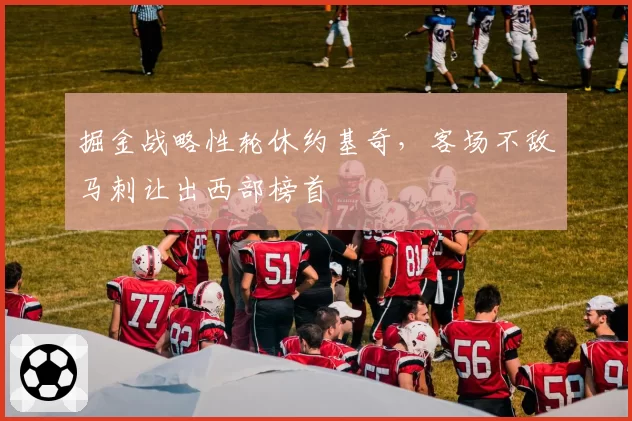 掘金战略性轮休约基奇，客场不敌马刺让出西部榜首