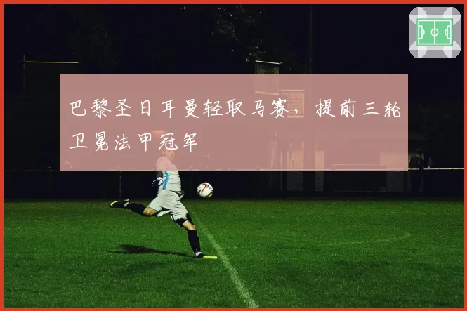 巴黎圣日耳曼轻取马赛，提前三轮卫冕法甲冠军