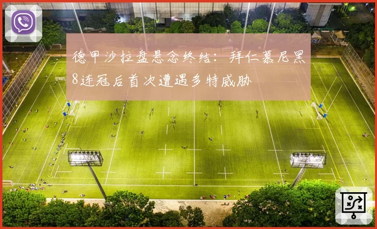 德甲沙拉盘悬念终结：拜仁慕尼黑8连冠后首次遭遇多特威胁