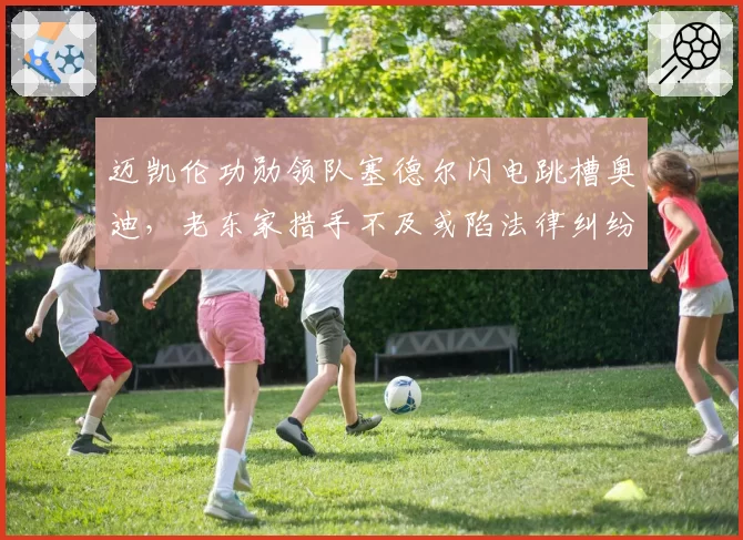 迈凯伦功勋领队塞德尔闪电跳槽奥迪，老东家措手不及或陷法律纠纷