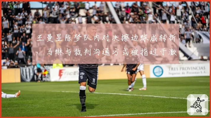王曼昱陈梦队内对决擦边球成转折，马琳与裁判沟通方式被指过于激进