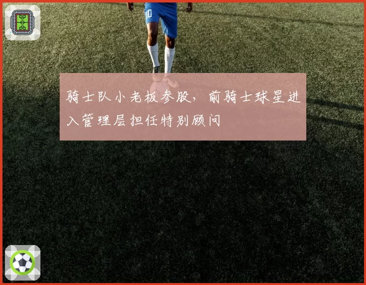 骑士队小老板参股，前骑士球星进入管理层担任特别顾问