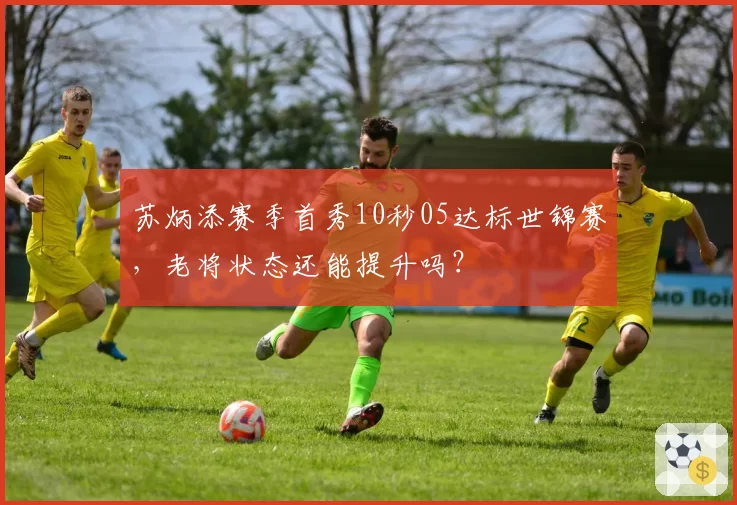 苏炳添赛季首秀10秒05达标世锦赛，老将状态还能提升吗？