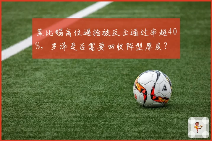 莱比锡高位逼抢被反击通过率超40%，罗泽是否需要回收阵型厚度？